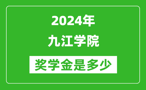 2024年九江學院獎學金多少錢,覆蓋率是多少？