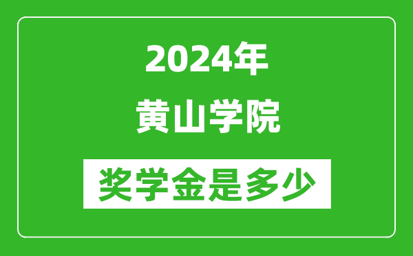 2024年黃山學院獎學金多少錢,覆蓋率是多少？