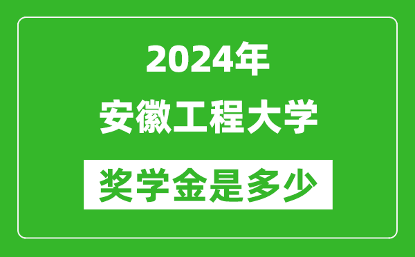 2024年安徽工程大學獎學金多少錢,覆蓋率是多少？