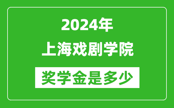 2024年上海戲劇學院獎學金多少錢,覆蓋率是多少？