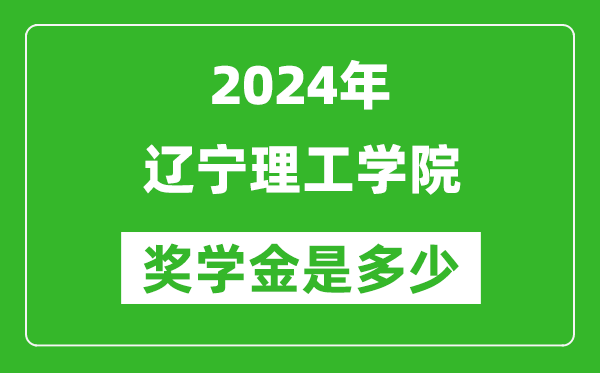 2024年遼寧理工學院獎學金多少錢,覆蓋率是多少？