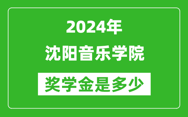 2024年沈陽音樂學院獎學金多少錢,覆蓋率是多少？