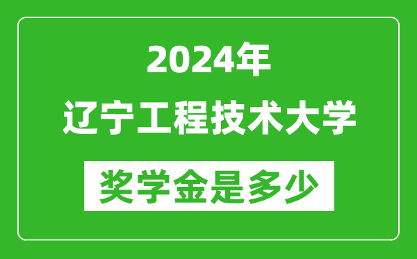 2024年遼寧工程技術大學獎學金多少錢,覆蓋率是多少？