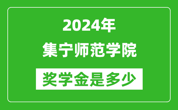 2024年集寧師范學院獎學金多少錢,覆蓋率是多少？