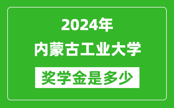 2024年內蒙古工業大學獎學金多少錢,覆蓋率是多少？