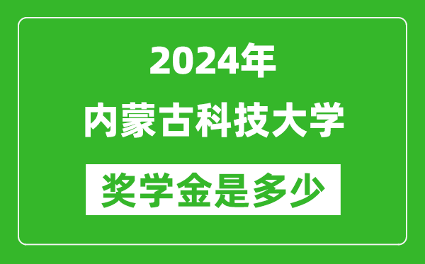 2024年內蒙古科技大學獎學金多少錢,覆蓋率是多少？