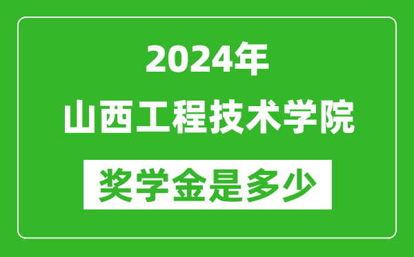 2024年山西工程技術學院獎學金多少錢,覆蓋率是多少？