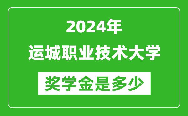 2024年運城職業技術大學獎學金多少錢,覆蓋率是多少？