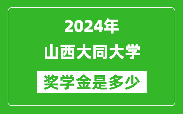 2024年山西大同大學獎學金多少錢,覆蓋率是多少？