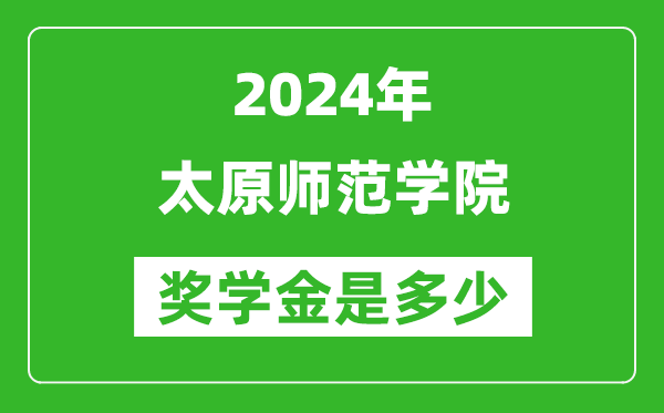 2024年太原師范學院獎學金多少錢,覆蓋率是多少？