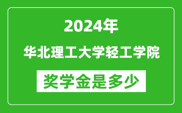 2024年華北理工大學輕工學院獎學金多少錢,覆蓋率是多少？