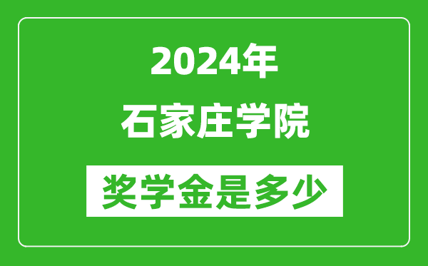 2024年石家莊學院獎學金多少錢,覆蓋率是多少？