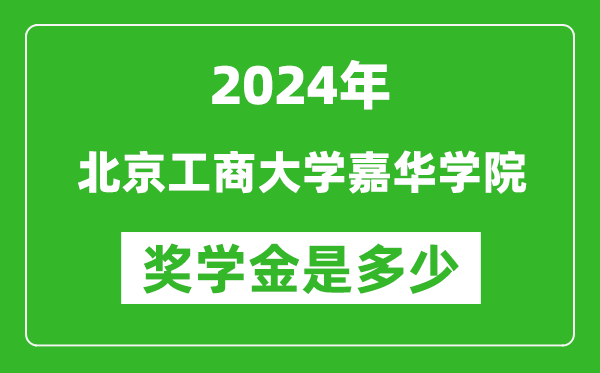 2024年北京工商大學嘉華學院獎學金多少錢,覆蓋率是多少？