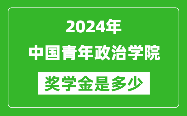 2024年中國青年政治學院獎學金多少錢,覆蓋率是多少？