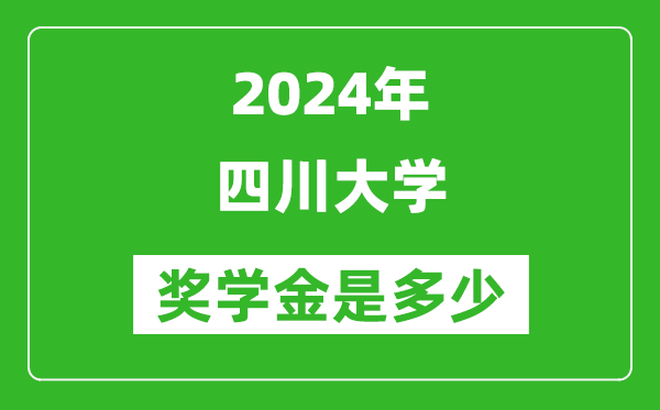 2024年四川大學獎學金多少錢,覆蓋率是多少？