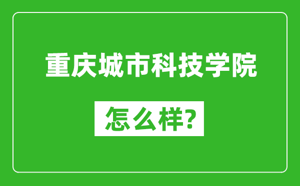 重慶城市科技學院怎么樣好不好,值得報考嗎？