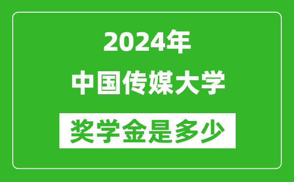 2024年中國傳媒大學獎學金多少錢,覆蓋率是多少？