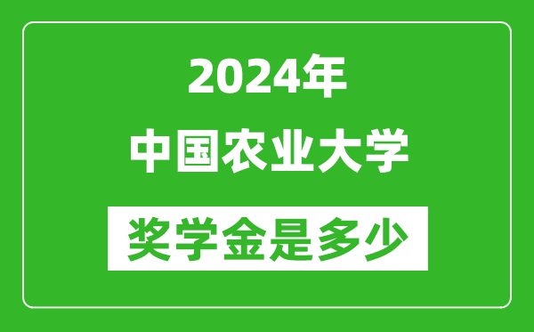 2024年中國農業大學獎學金多少錢,覆蓋率是多少？