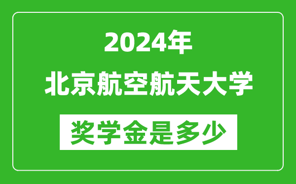 2024年北京航空航天大學獎學金多少錢,覆蓋率是多少？