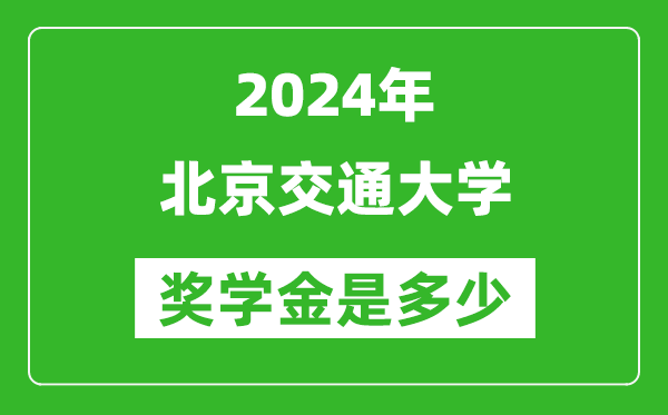 2024年北京交通大學獎學金多少錢,覆蓋率是多少？