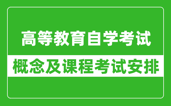 什么是高等教育自學考試,自考課程考試安排