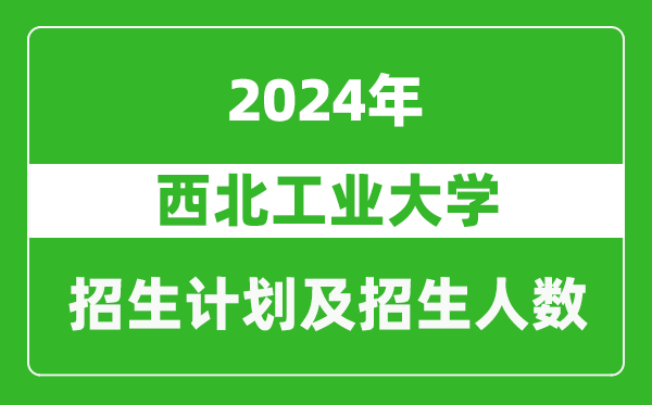 西北工業大學2024年在廣西的招生計劃及招生人數