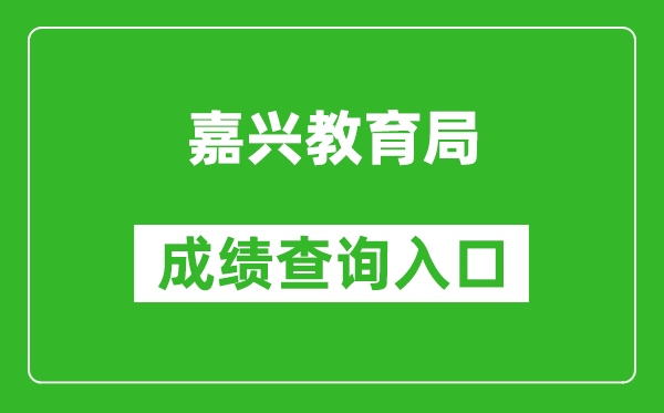 嘉興教育局中考成績查詢入口：https://gzzs.zjjxedu.gov.cn:86/enrollsys/loginPage