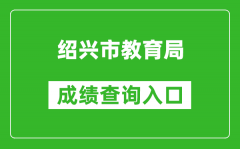 紹興市教育局中考成績查詢入口：https://gzzs.sxsedu.net/chaxun/zkscore.aspx