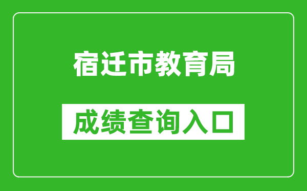 宿遷市教育局中考成績查詢入口：http://sqzk.jyj.suqian.gov.cn/Cj.aspx