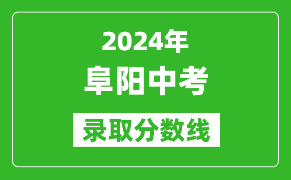 2024年阜陽中考錄取分數線,阜陽中考多少分能上高中？