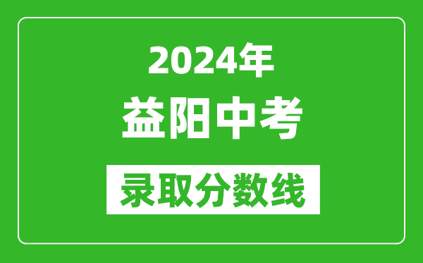 2024年益陽中考錄取分數線,益陽中考多少分能上高中？