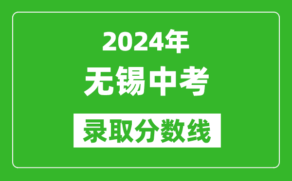 2024年無錫中考錄取分數線,無錫中考多少分能上高中？