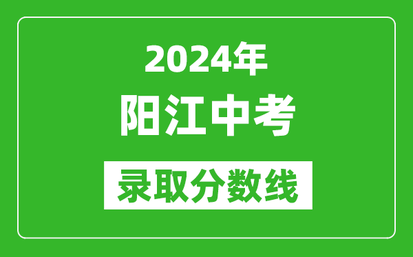 2024年陽江中考錄取分數線,陽江中考多少分能上高中？