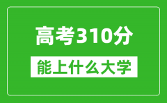 2024年高考文科310分左右能上什么大學_310分可以報考哪些大學？