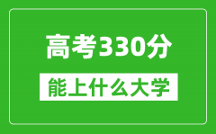 2024年高考文科330分左右能上什么大學_330分可以報考哪些大學？