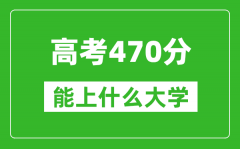 2024年高考文科470分左右能上什么大學_470分可以報考哪些大學？