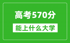 2024年高考文科570分左右能上什么大學_570分可以報考哪些大學？