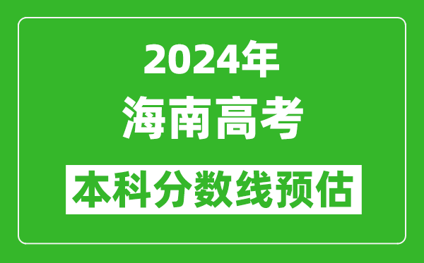 預估海南2024年高考本科分數線大概多少分？