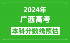 預估廣西2024年高考本科分數線大概多少分？