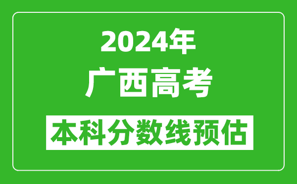 預估廣西2024年高考本科分數線大概多少分？