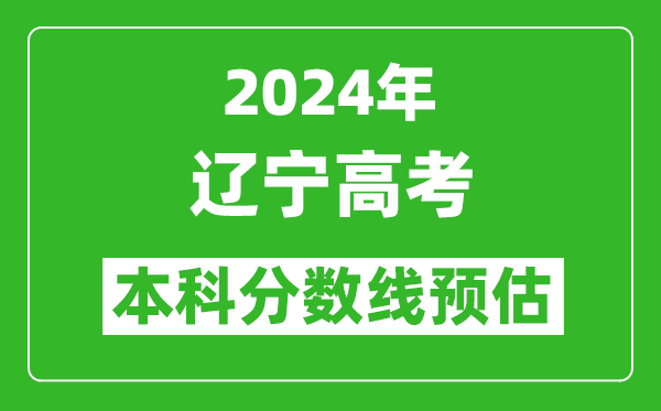 預估遼寧2024年高考本科分數線大概多少分？