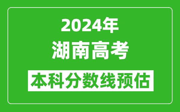 預估湖南2024年高考本科分數線大概多少分？