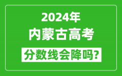 2024年內蒙古高考分數線會降嗎_今年高考分數線預測