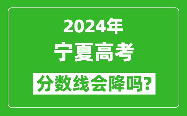 2024年寧夏高考分數線會降嗎,今年高考分數線預測