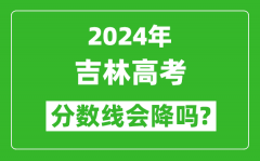 2024年吉林高考分數線會降嗎_今年高考分數線預測