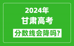 2024年甘肅高考分數線會降嗎_今年高考分數線預測