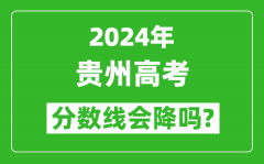 2024年貴州高考分數線會降嗎_今年高考分數線預測