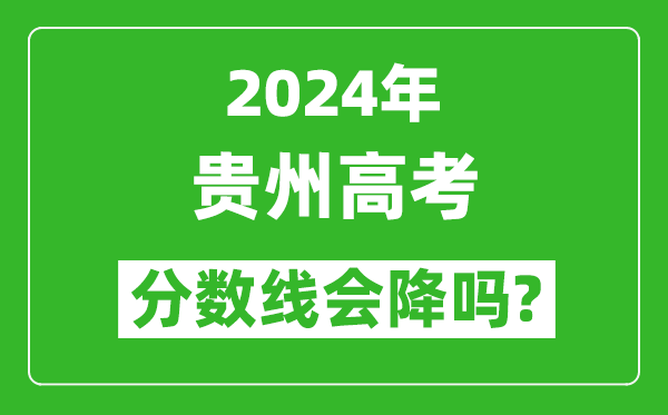 2024年貴州高考分數線會降嗎,今年高考分數線預測