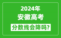 2024年安徽高考分數線會降嗎_今年高考分數線預測