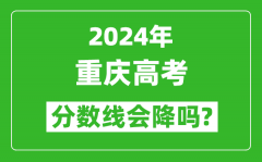 2024年重慶高考分數線會降嗎_今年高考分數線預測